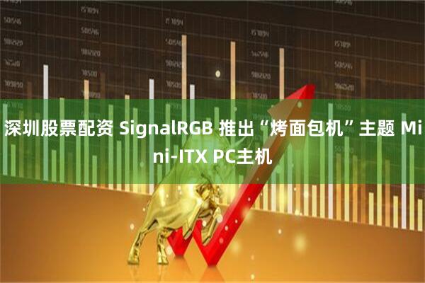 深圳股票配资 SignalRGB 推出“烤面包机”主题 Mini-ITX PC主机